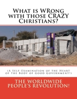 What is WRong with those CRAZY Christians?: (A Self-Examination of the Heart of the Body of Good Government!) 1545086958 Book Cover