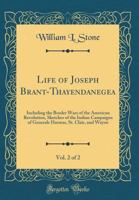 Life of Joseph Brant-Thayendanegea, Vol. 2 of 2: Including the Border Wars of the American Revolution, Sketches of the Indian Campaigns of Generals Harmar, St. Clair, and Wayne (Classic Reprint) 127581705X Book Cover