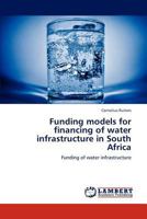 Funding models for financing of water infrastructure in South Africa: Funding of water infrastructure 3848416247 Book Cover