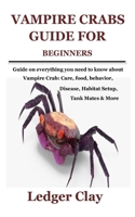 VAMPIRE CRABS GUIDE FOR BEGINNERS: Guide on everything you need to know about Vampire Crab: Care, food, behavior, disease, Habitat Setup, Tank Mates & More B099TN9TW1 Book Cover