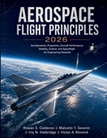 Aerospace Flight Principles 2026: Aerodynamics, Propulsion, Aircraft Performance, Stability, Control, and Spaceflight for Engineering Students B0H971LLMB Book Cover