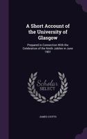 A Short Account of the University of Glasgow, Prepared in Connection with the Celebration of the ninth jubilee in June 1901 0530318636 Book Cover