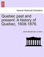 Quebec, Past and Present: A History of Quebec, 1608-1876 1016488017 Book Cover