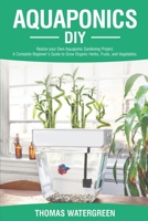 AQUAPONICS DIY: REALIZE YOUR OWN AQUAPONIC GARDENING PROJECT. A COMPLETE BEGINNER'S GUIDE TO GROW ORGANIC HERBS, FRUITS, AND VEGETABLES. (Greenhouse Hydroponics Aquaponics) B08JJLP159 Book Cover