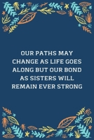 Our Paths May Change As Life Goes Along But Our Bond As Sisters Will Remain Ever Strong: 100 Pages 6'' x 9'' Lined Writing Paper | Best Gift For Sister 1672349982 Book Cover