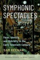 Symphonic Spectacles: Form, Identity, and Hybridity in the Early Twentieth Century (Oxford Studies in Music Theory) 0197691080 Book Cover