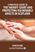 A Practical Guide to the Sheriff Court and Protecting Vulnerable Adults in Scotland 1913715418 Book Cover