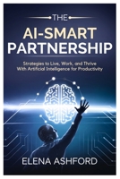 The AI-Smart Partnership: Strategies to Live, Work, and Thrive with Artificial Intelligence for Productivity (The Smart AI Advantage Series) B0FNR8Q4L3 Book Cover