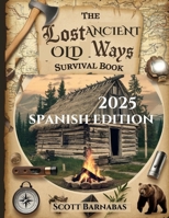The Lost Ancient Old Ways Survival Book: Redescubriendo la sabiduría ancestral olvidada para la autosuficiencia moderna y la prosperidad en tiempos de incertidumbre (Spanish Edition) B0DTF1MB1N Book Cover