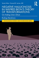 Negative Hallucinosis in Wilfred Bion's Theory of Transformations: On Finding One's Ghost 1032797924 Book Cover