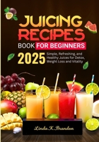 Juicing Recipes Book for Beginners 2025: Simple, Refreshing, and Healthy Juices for Detox, Weight Loss and Vitality 28-Day Juicing Plan B0F3JHNX77 Book Cover
