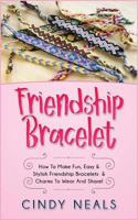 Friendship Bracelet: How to Make Fun, Easy & Stylish Friendship Bracelets & Charms to Wear and Share! 154461392X Book Cover