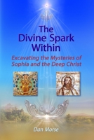 The Divine Spark Within: Excavating the Mysteries of Sophia and the Deep Christ B0BLHC5H64 Book Cover