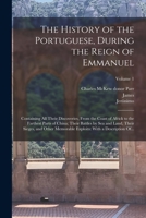 The History of the Portuguese, During the Reign of Emmanuel: Containing All Their Discoveries, From the Coast of Africk to the Farthest Parts of ... Exploits: With a Description Of...; Volume 1 1018845887 Book Cover