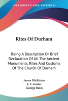 Rites of Durham: Being a Description or Brief Declaration of All the Ancient Monuments, Rites and Customs of the Church of Durham 1163243639 Book Cover