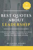 Best Quotes about Leadership: A Workbook with Short True Quotes from Great, Famous Leaders to Inspire You Be a Confident and Wise Leader Everyday 1097491285 Book Cover