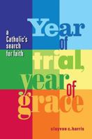 Year of Trial, Year of Grace -- A Catholic's Search for Faith 0988179717 Book Cover