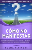 Cómo no manifestar: Evita estos errores y haz que la Ley de la Atracción funcione para ti (¡o llévala al siguiente nivel!) (Ley de la atracción - libros cortos) B098GYT3DT Book Cover