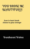 You broke me Beautifully: Even in heart break choose to grow stronger B0GWRL3W7M Book Cover