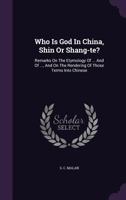 Who Is God in China, Shin or Shang-Te?: Remarks on the Etymology of ... and of ..., and on the Rendering of Those Terms Into Chinese 1354832388 Book Cover