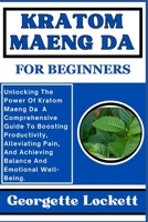 Kratom Maeng Da for Beginners: Unlocking The Power Of Kratom Maeng Da A Comprehensive Guide To Boosting Productivity, Alleviating Pain, And Achieving B0CQ18X252 Book Cover