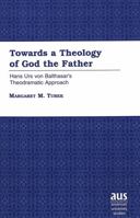 Towards a Theology of God the Father: Hans Urs Von Balthasar's Theodramatic Approach 0820449636 Book Cover