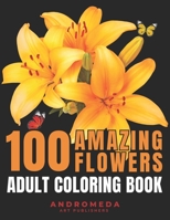 100 AMAZING FLOWERS: ADULT COLORING BOOK B0C1J2N4HG Book Cover