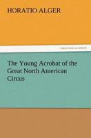 The Young Acrobat of the Great North American Circus 1514671018 Book Cover