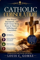 Catholic Consolation: How Prayer, Sacraments, and God’s Grace Bring Peace in Times of Suffering and Uncertainty B0H66CZTFD Book Cover
