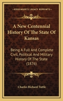 A New Centennial History Of The State Of Kansas: Being A Full And Complete Civil, Political And Military History Of The State 137677691X Book Cover