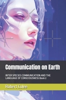 Communication on Earth: INTER SPECIES COMMUNICATION AND THE LANGUAGE OF CONSCIOUSNESS Book 2 B0H53C1JTK Book Cover