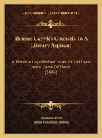 Thomas Carlyle's Counsels To A Literary Aspirant: A Hitherto Unpublished Letter Of 1842 And What Came Of Them (1886) 1149631120 Book Cover