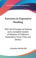 Exercises in Expressive Reading: With the Principles of Gesture, and a Complete System of Notation of Inflection, Modulation, Force, Time, and Gesticu 1436841526 Book Cover