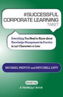 # SUCCESSFUL CORPORATE LEARNING tweet Book05: Everything You Need to Know about Knowledge Management in Practice in 140 Characters or Less 1616990880 Book Cover
