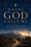 WHERE GOD CALLS ME: A STORY OF LIFE'S CYCLES AND FOLLOWING THE VOICE WITHIN B0H5VJS7N7 Book Cover