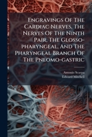 Engravings Of The Cardiac Nerves, The Nerves Of The Ninth Pair, The Glosso-pharyngeal, And The Pharyngeal Branch Of The Pneomo-gastric B0FKGV1WGL Book Cover