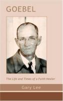 Goebel: The Life and Times of a Faith Healer 1412010764 Book Cover