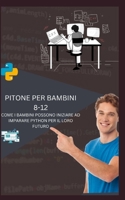 PITONE PER BAMBINI 8-12 COME I BAMBINI POSSONO INIZIARE AD IMPARARE PYTHON PER IL LORO FUTURO B0C1JK3LYG Book Cover