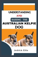 Understanding And Raising The Australian Kelpie Dog: A Friendly Guide to Home Preparation, Health, Grooming, and Daily Life with Your Canine B0FMQ49Z7F Book Cover