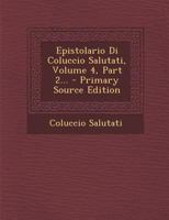 Epistolario Di Coluccio Salutati, Volume 4, Part 2... - Primary Source Edition 1271282496 Book Cover