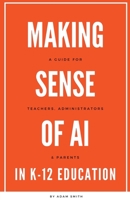 Making Sense of AI in K12 Education: A Guide for Teachers, Administrators, and Parents B0C6WS2ZK7 Book Cover
