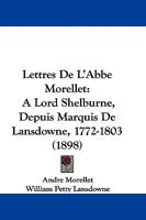 Lettres De L'Abbe Morellet: A Lord Shelburne, Depuis Marquis De Lansdowne, 1772-1803 (1898) 1104260875 Book Cover