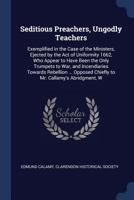 Seditious Preachers, Ungodly Teachers: Exemplified in the Case of the Ministers, Ejected by the Act of Uniformity 1662, Who Appear to Have Been the Only Trumpets to War, and Incendiaries Towards Rebel 1021911097 Book Cover