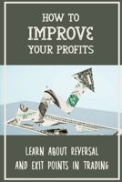 How To Improve Your Profits: Learn About Reversal And Exit Points In Trading: Financial Tips B09FS127Y2 Book Cover