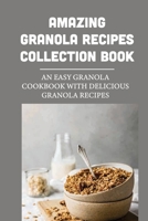 Amazing Granola Recipes Collection Book: An Easy Granola Cookbook With Delicious Granola Recipes: Easy Granola Recipes B098GV1B4J Book Cover