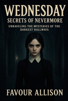 Wednesday: Secrets of Nevermore: Unraveling the Mysteries of the Darkest Hallways B0FQJZYVDT Book Cover
