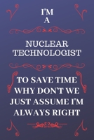 I'm A Nuclear Technologist To Save Time Why Don't We Just Assume I'm Always Right: Perfect Gag Gift For A Nuclear Technologist Who Happens To Be ... Format | Office | Birthday | Christmas | Xma 1676882367 Book Cover