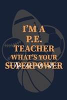 I'm a PE Teacher What's Your Superpower: P.E. Teacher Gift for Funny PE Teacher Appreciation Gift lined journal for gym teacher 1673552528 Book Cover