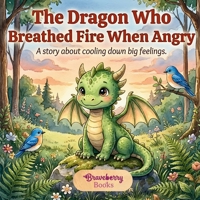 The Dragon Who Breathed Fire When Angry: A Positive Story of Emotional Regulation for Kids | Learning to Breathe Slowly and Talk About Big Feelings (Ages 4–8) B0GQZFRBZH Book Cover