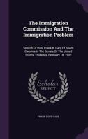 The Immigration Commission and the Immigration Problem ...: Speech of Hon. Frank B. Gary of South Carolina in the Senate of the United States, Thursday, February 18, 1909 1347841113 Book Cover